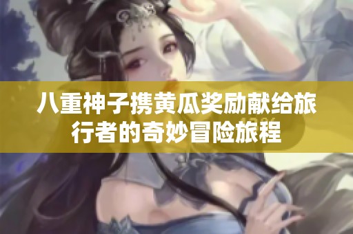 八重神子携黄瓜奖励献给旅行者的奇妙冒险旅程