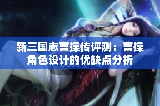 新三国志曹操传评测：曹操角色设计的优缺点分析
