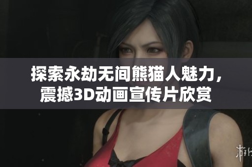探索永劫无间熊猫人魅力，震撼3D动画宣传片欣赏