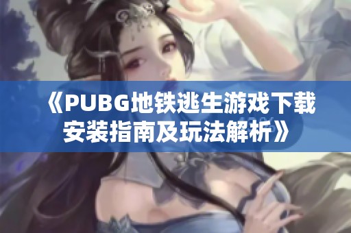 《PUBG地铁逃生游戏下载安装指南及玩法解析》