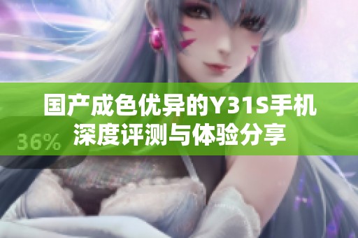 国产成色优异的Y31S手机深度评测与体验分享