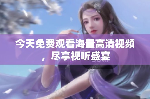 今天免费观看海量高清视频，尽享视听盛宴