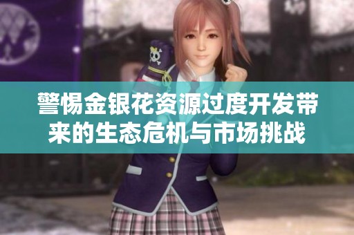 警惕金银花资源过度开发带来的生态危机与市场挑战