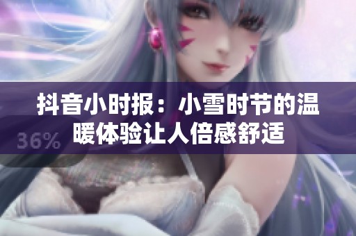 抖音小时报：小雪时节的温暖体验让人倍感舒适