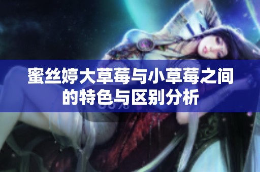 蜜丝婷大草莓与小草莓之间的特色与区别分析
