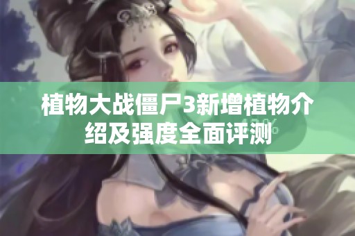 植物大战僵尸3新增植物介绍及强度全面评测