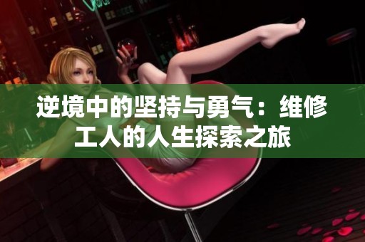 逆境中的坚持与勇气：维修工人的人生探索之旅