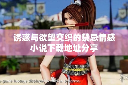 诱惑与欲望交织的禁忌情感小说下载地址分享