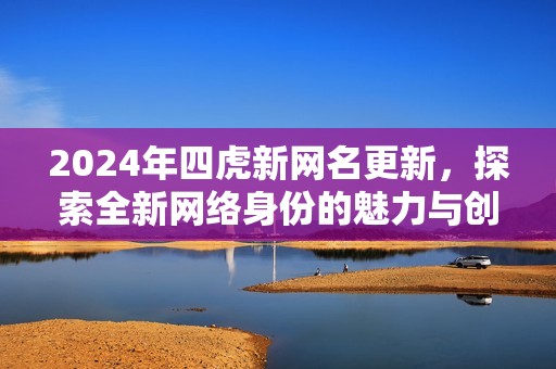 2024年四虎新网名更新，探索全新网络身份的魅力与创意