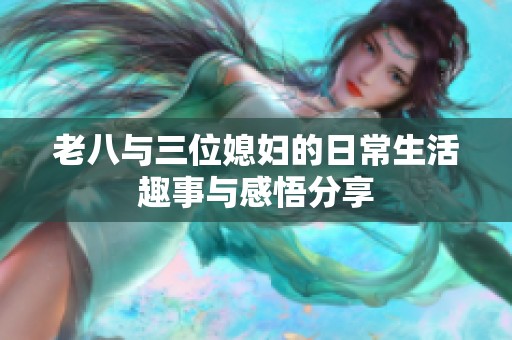 老八与三位媳妇的日常生活趣事与感悟分享