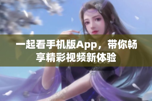 一起看手机版App，带你畅享精彩视频新体验