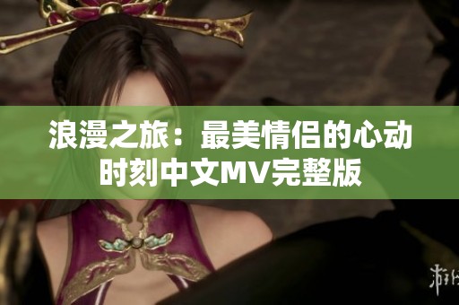 浪漫之旅：最美情侣的心动时刻中文MV完整版