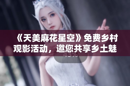 《天美麻花星空》免费乡村观影活动，邀您共享乡土魅力与欢乐时光