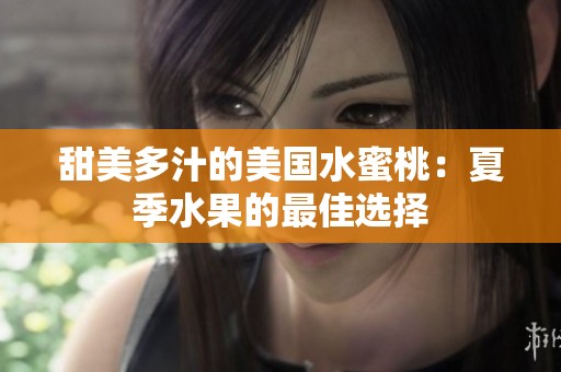 甜美多汁的美国水蜜桃：夏季水果的最佳选择
