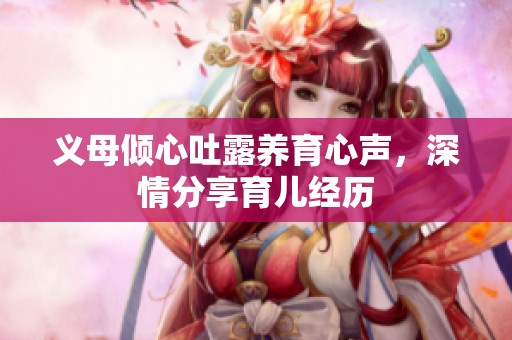 义母倾心吐露养育心声，深情分享育儿经历