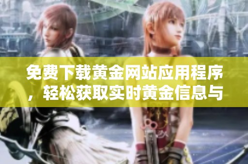 免费下载黄金网站应用程序，轻松获取实时黄金信息与行情分析