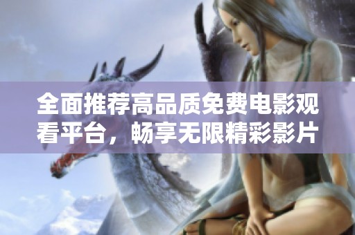 全面推荐高品质免费电影观看平台，畅享无限精彩影片