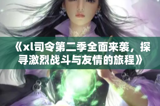 《xl司令第二季全面来袭，探寻激烈战斗与友情的旅程》