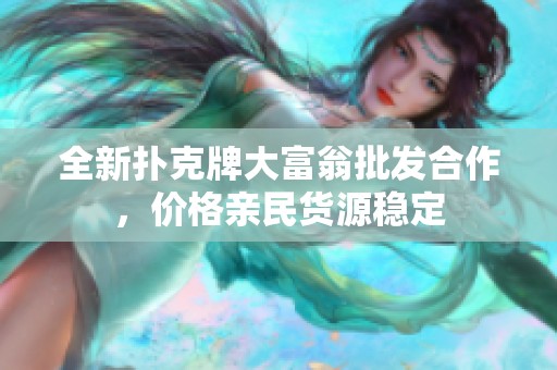 全新扑克牌大富翁批发合作，价格亲民货源稳定