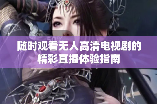 随时观看无人高清电视剧的精彩直播体验指南