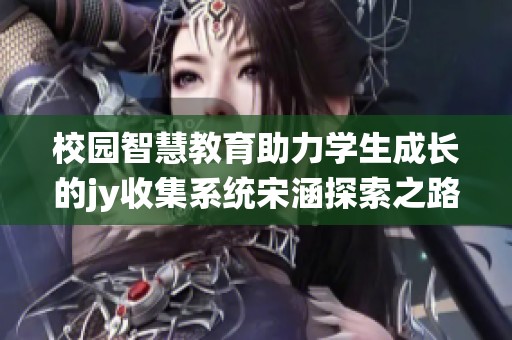 校园智慧教育助力学生成长的jy收集系统宋涵探索之路