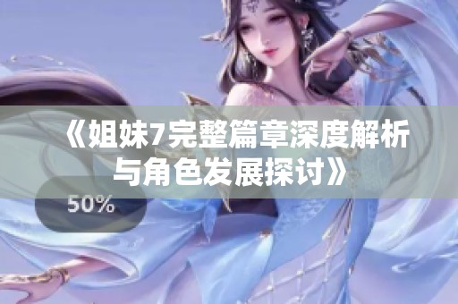 《姐妹7完整篇章深度解析与角色发展探讨》