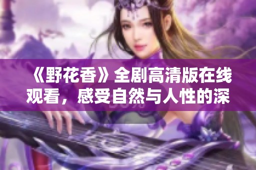 《野花香》全剧高清版在线观看，感受自然与人性的深刻交织