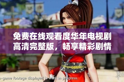 免费在线观看度华年电视剧高清完整版，畅享精彩剧情与精彩演出