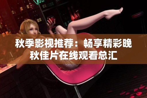 秋季影视推荐：畅享精彩晚秋佳片在线观看总汇