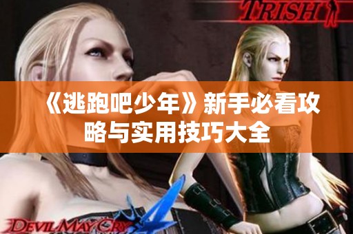 《逃跑吧少年》新手必看攻略与实用技巧大全