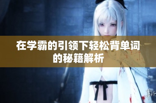 在学霸的引领下轻松背单词的秘籍解析