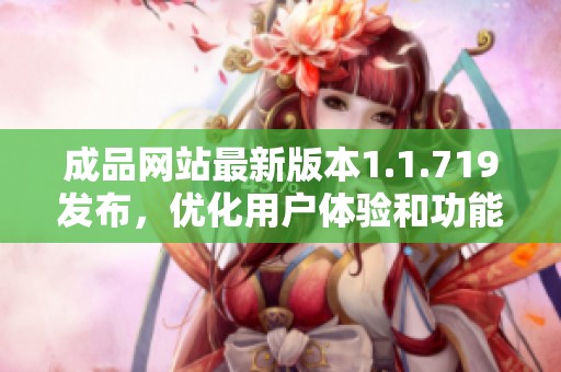 成品网站最新版本1.1.719发布，优化用户体验和功能提升