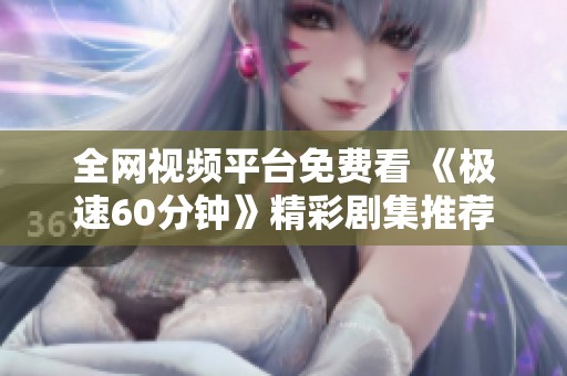 全网视频平台免费看 《极速60分钟》精彩剧集推荐