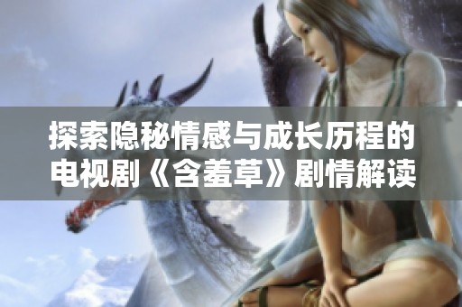 探索隐秘情感与成长历程的电视剧《含羞草》剧情解读