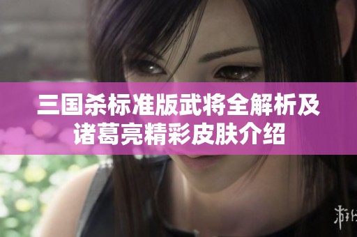 三国杀标准版武将全解析及诸葛亮精彩皮肤介绍