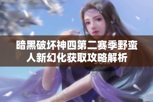 暗黑破坏神四第二赛季野蛮人新幻化获取攻略解析