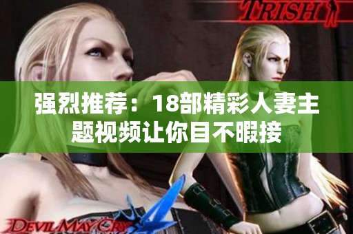 强烈推荐：18部精彩人妻主题视频让你目不暇接