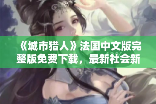 《城市猎人》法国中文版完整版免费下载，最新社会新闻分享
