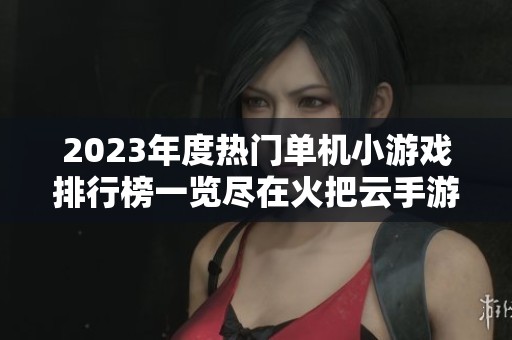 2023年度热门单机小游戏排行榜一览尽在火把云手游网