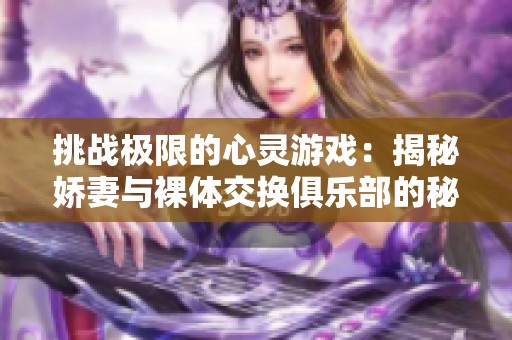 挑战极限的心灵游戏：揭秘娇妻与裸体交换俱乐部的秘密生活