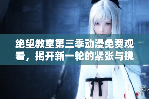 绝望教室第三季动漫免费观看，揭开新一轮的紧张与挑战
