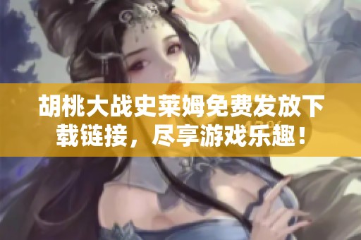 胡桃大战史莱姆免费发放下载链接，尽享游戏乐趣！