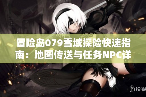 冒险岛079雪域探险快速指南：地图传送与任务NPC详解
