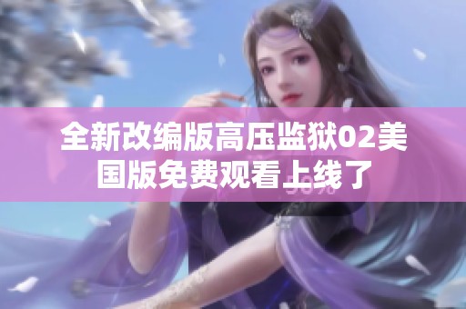 全新改编版高压监狱02美国版免费观看上线了