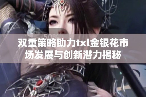 双重策略助力txl金银花市场发展与创新潜力揭秘