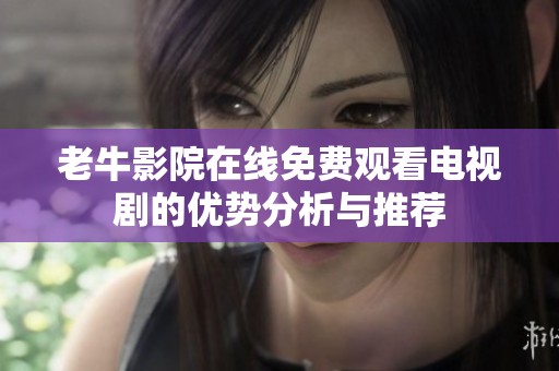 老牛影院在线免费观看电视剧的优势分析与推荐
