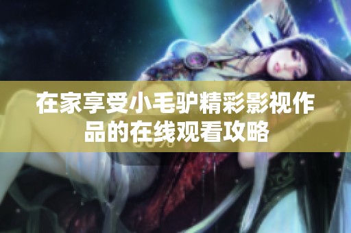 在家享受小毛驴精彩影视作品的在线观看攻略