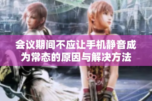 会议期间不应让手机静音成为常态的原因与解决方法
