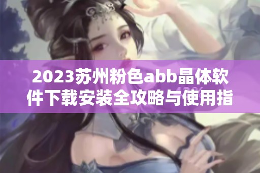 2023苏州粉色abb晶体软件下载安装全攻略与使用指南
