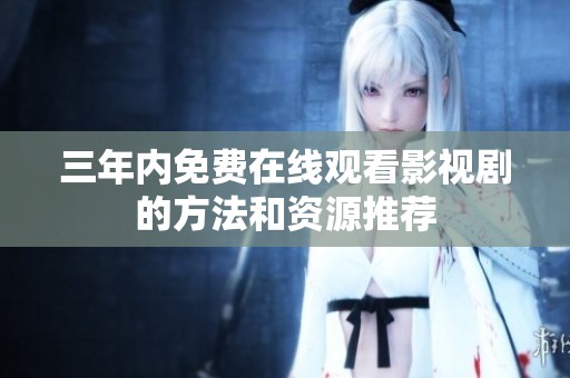 三年内免费在线观看影视剧的方法和资源推荐
